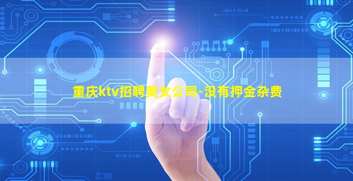 重庆ktv招聘美女公司-没有押金杂费